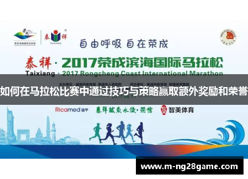 如何在马拉松比赛中通过技巧与策略赢取额外奖励和荣誉